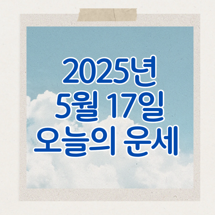  2025년 5월 17일 운세 오늘의운세 띠별운세