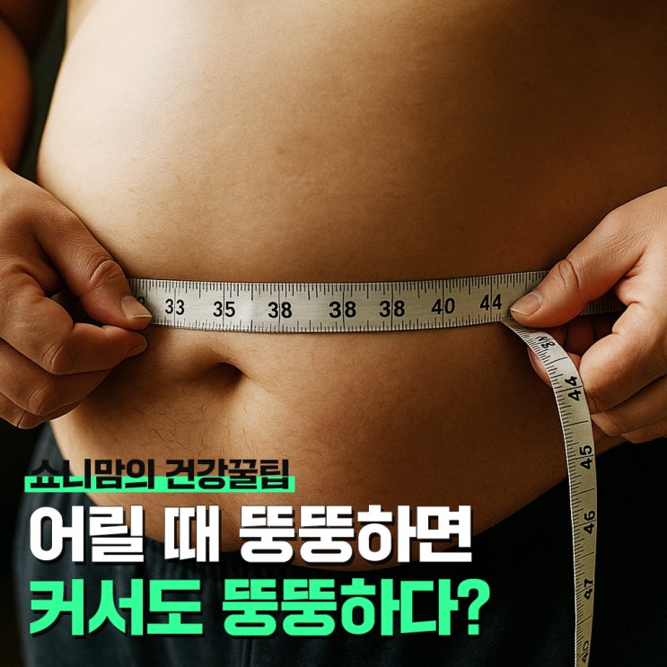 어릴때 뚱뚱하면 커서도 뚱뚱하다? 엄마가 키로 간다고 했는데