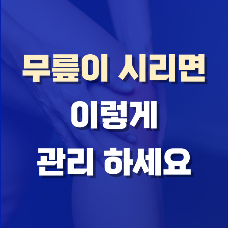  무릎이 시려요, 이렇게 관리하면 금방 해결돼요