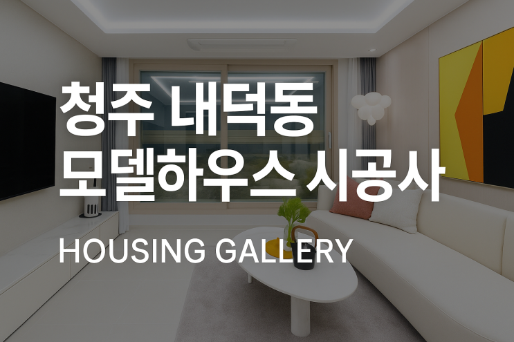  청주 내덕동 모델하우스 시공 사례 | (주)안토 HOUSING GALLERY