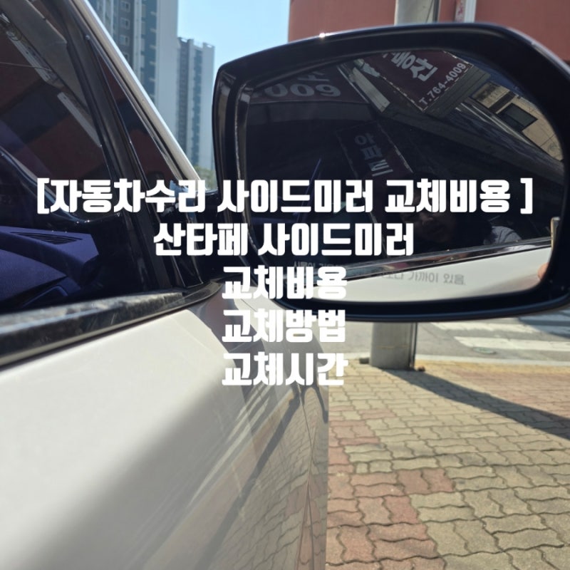 [자동차 수리 사이드미러 교체 비용] 산타페 사이드 미러 교체 비용, 교체 방법, 교체 소요 시....