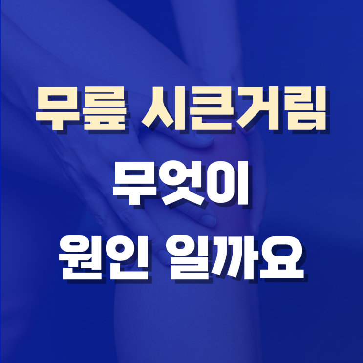  무릎 시큰거림, 원인과 관리방법, 완치까지 정보 공유