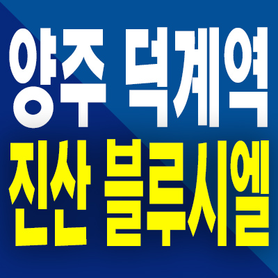  덕계역 즉시입주 아파트 양주 덕계동 진산 블루시엘 미분양 모델하우스 계약조건