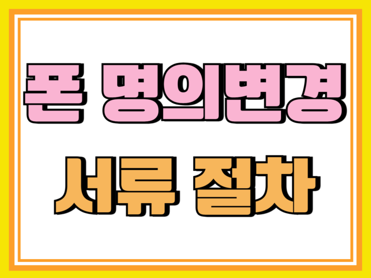 LG KT SKT 휴대폰 명의변경 서류 이전 절차 LG KT SKT 휴대폰 명의변경 서류 이전 절차