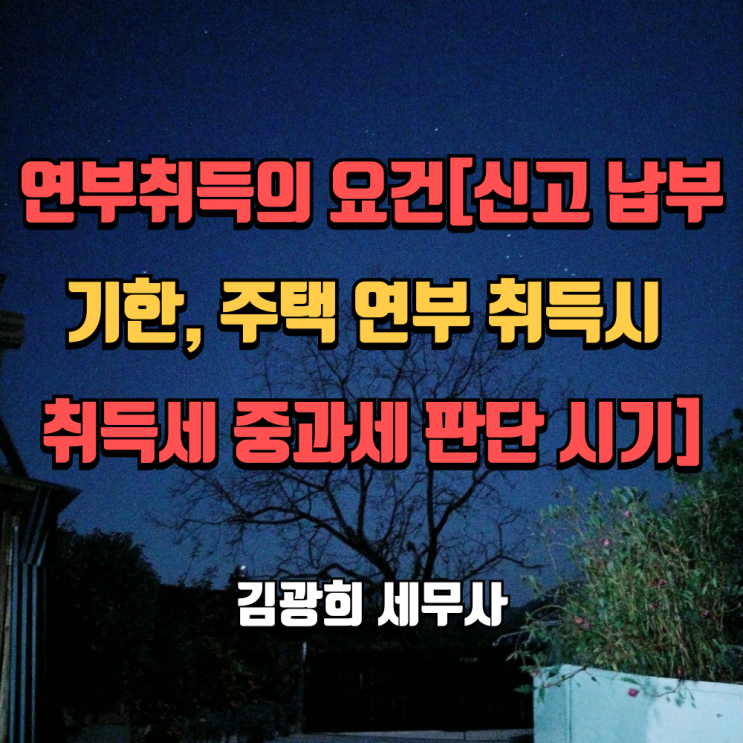  연부취득의 요건[신고납부 기한, 주택 연부 취득시 취득세 중과세 판단 시기]