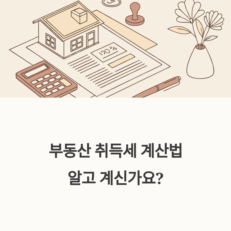  2025년 부동산 취득세 계산 방법과 세율·가산세 정보
