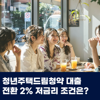  청년주택드림청약 대출 전환 2% 저금리 조건은?