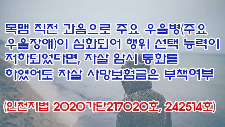  (유1398) 목맴 직전 과음으로 주요우울병(주요우울장애)이 심화되어 행위선택능력이 저하되었다면, 자살 사망보험금은 부책여부(인천지법 2020가단217020, 242514)
