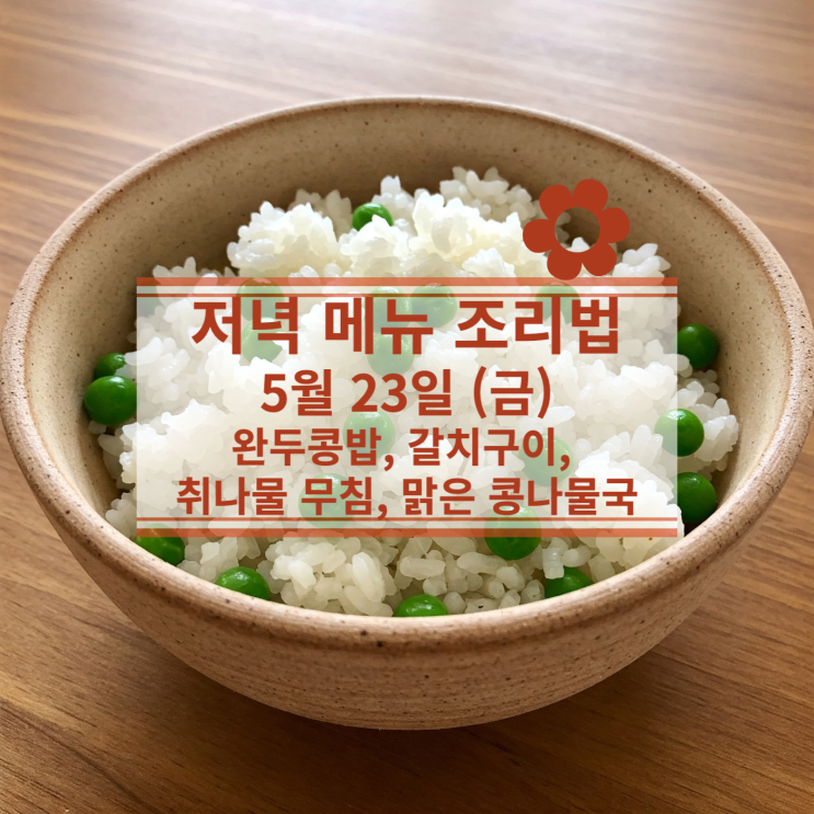  [5월 식단] 5월 23일 (금) 저녁식사메뉴 : 완두콩밥, 갈치구이, 취나물 무침, 콩나물국