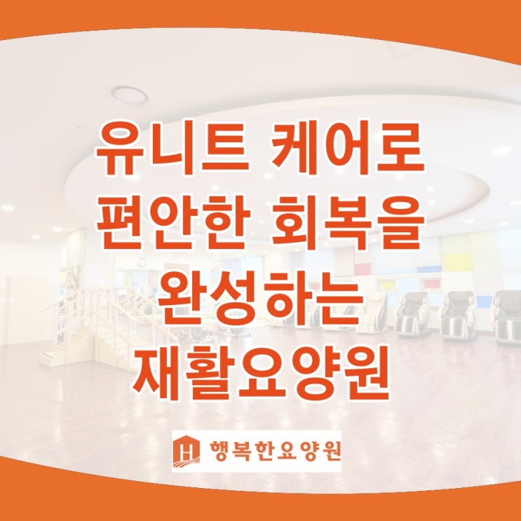  재활요양원, 유니트 케어로 편안한 회복을 완성하는 곳