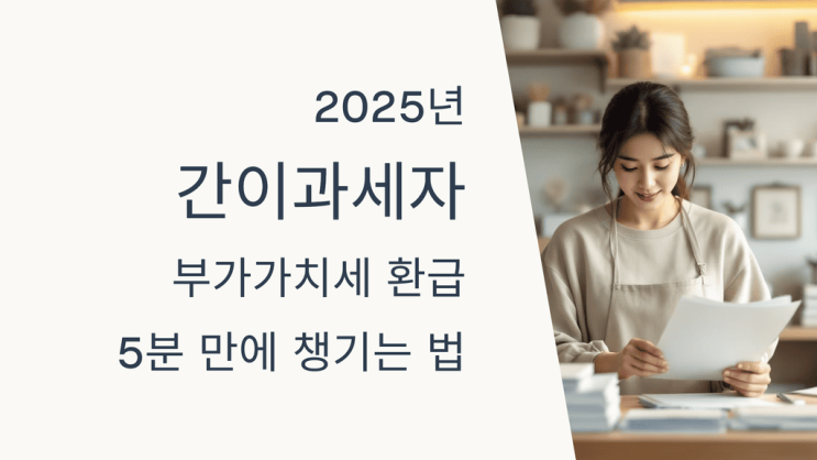  2025년 간이과세자 부가가치세 환급  5분 만에 챙기는 법