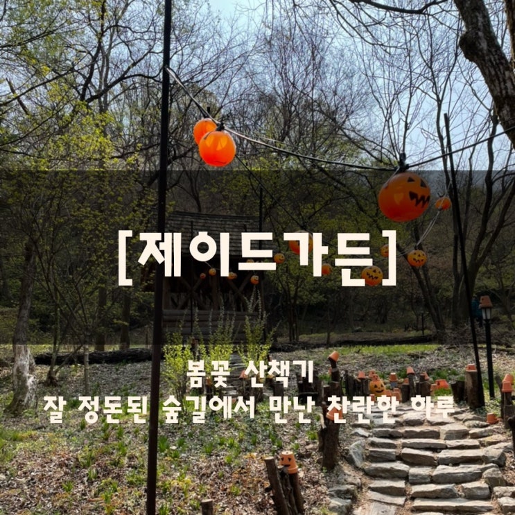  제이드가든 봄꽃 산책기｜잘 정돈된 숲길에서 만난 찬란한 하루