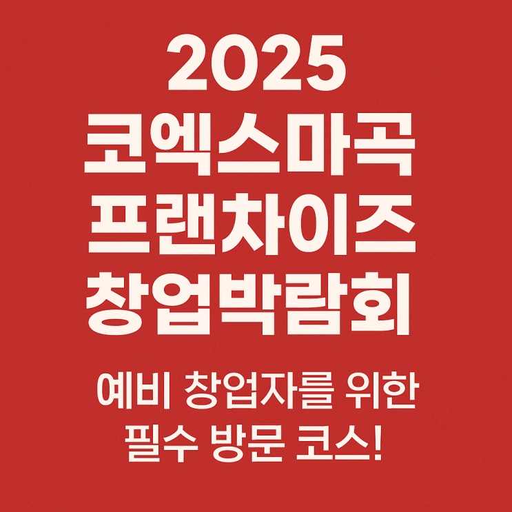  2025 코엑스마곡 프랜차이즈 창업박람회, 예비창업자 주목!