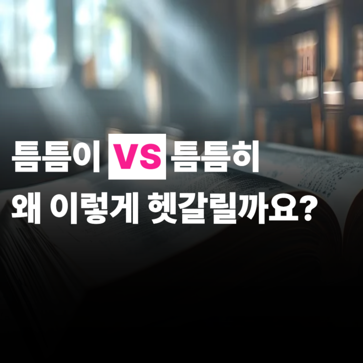  틈틈이 틈틈히 맞춤법, 헷갈린다면?
