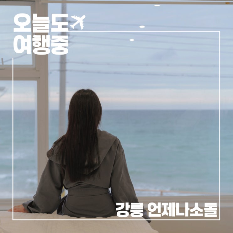  강릉 오션뷰 펜션 언제나 소돌 201호, 소돌해변 앞에서 보낸 하루