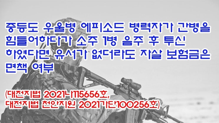  (유1394) 중등도 우울병 에피소드 병력자 간병 힘들어 하다가 소주 1병 음주 후 자살 보험금 면책여부(대전지법 2021나115656, 대전지법 천안지원 2021가단100256)