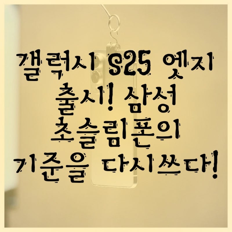 갤럭시 S25 엣지 출시! 삼성 초슬림폰의 기준을 잡다!