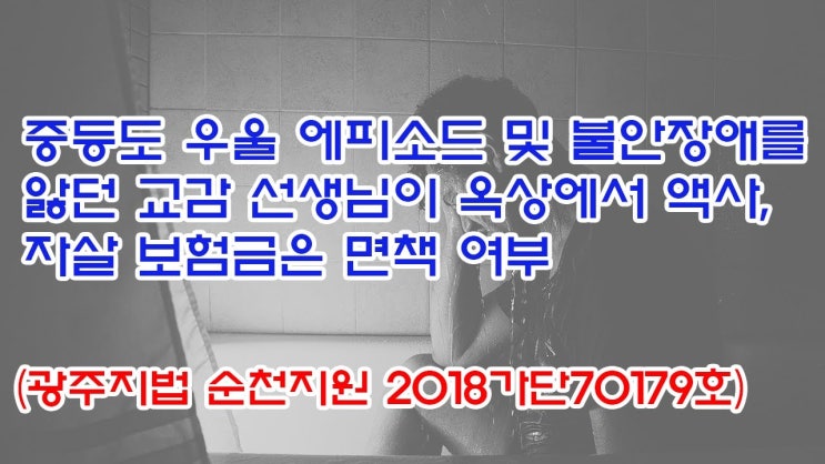  (유1390) 중등도 우울에피소드 및 불안장애를 앓던 교감 선생님이 옥상에서 액사, 자살 보험금은 면책여부(광주지법 순천지원 2018가단70179)