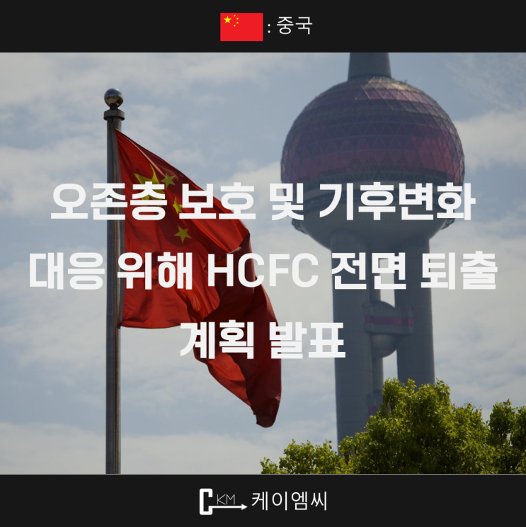  [ 주식회사 케이엠씨 ] 중국, 오존층 보호 및 기후변화 대응 위해 HCFC 전면 퇴출 계획 발표