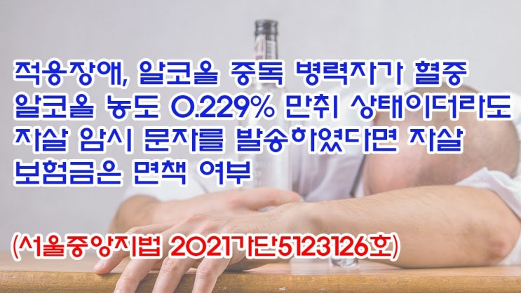  (유1405) 적응장애, 알코올 중독 병력자가 자살 암시 문자를 발송하였다면 자살 보험금은 면책여부(서울중앙지법 2021가단5123126)