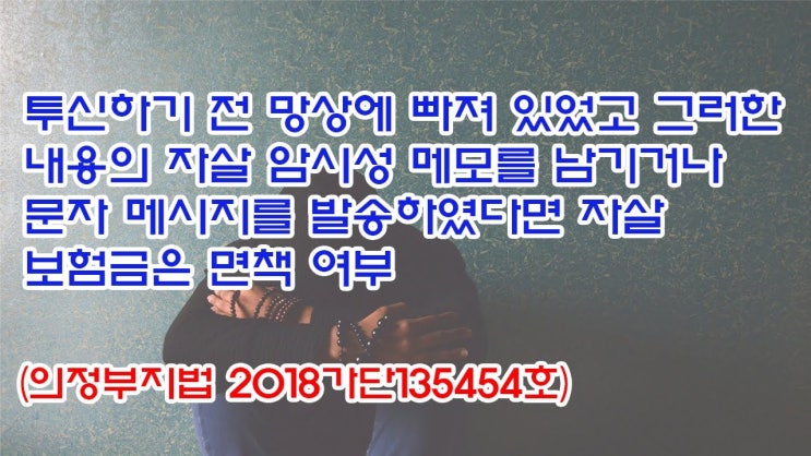  (유1407) 투신하기 전 망상에 빠져 있었고 그러한 내용의 자살 암시성 메모를 남기거나 문자 메세지를 발송하였다면 자살 보험금은 면책여부(의정부지법 2018가단135454)