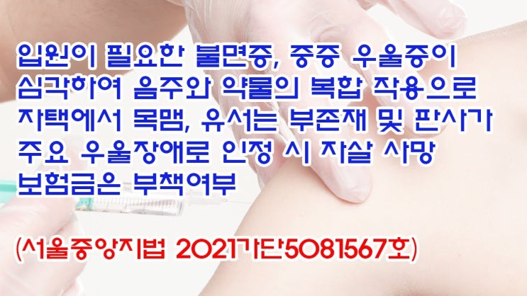  (유1422) 입원이 필요한 불면증, 중증 우울증이 심각하여 음주와 약물의 복합 작용으로 자택에서 목맴, 자살 사망 보험금은 부책여부(서울중앙지법 2021가단5081567)