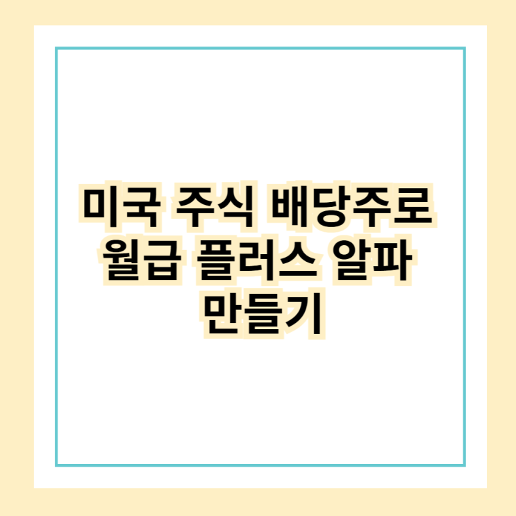  [네번째] 직장인 필수 재테크, 미국 주식 배당주로 월급 플러스 알파 만들기