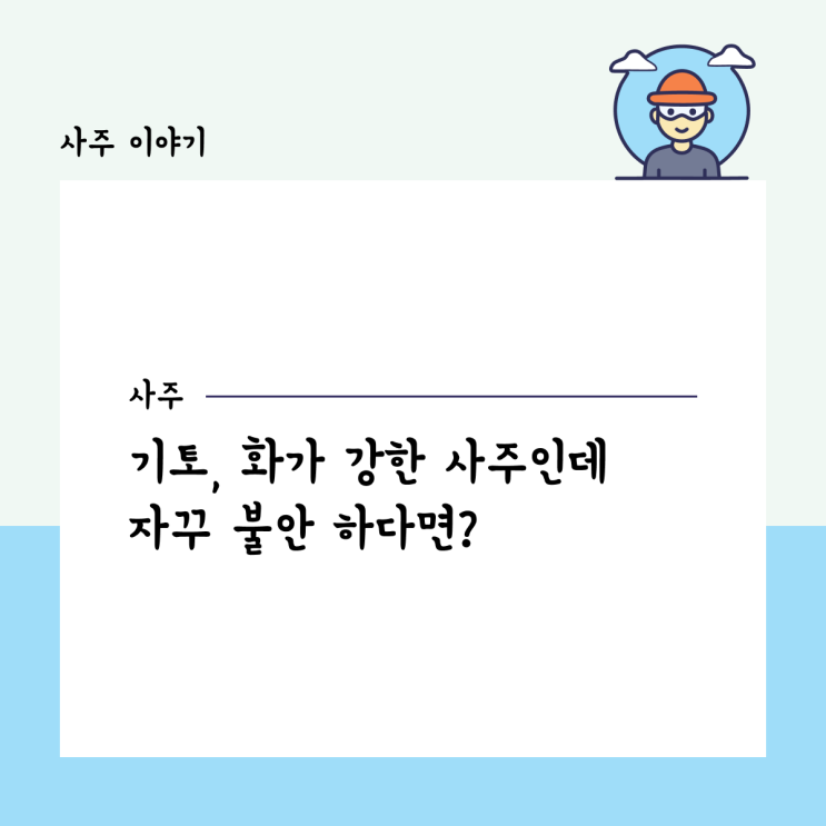  기토, 화가 강한 사주인데 자꾸 불안 하다면?