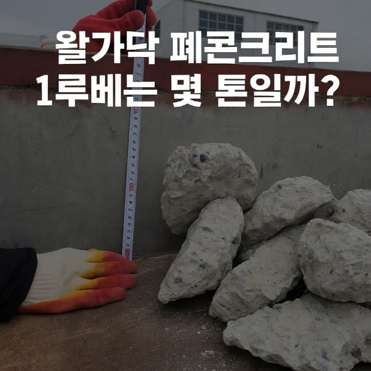  왈가닥 폐콘크리트 1루베는 몇 톤일까?