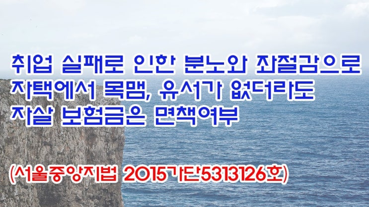  (유1402) 취업 실패로 인한 분노와 좌절감으로 자택에서 목맴, 유서가 없더라도 자살 보험금은 면책여부(서울중앙지법 2015가단5313126)