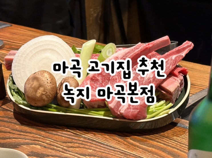  소고기 양고기 모두 즐길 수 있는 마곡 고기집 녹지
