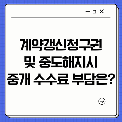  계약갱신청구권 및 중도 해지시 중개수수료 부담은