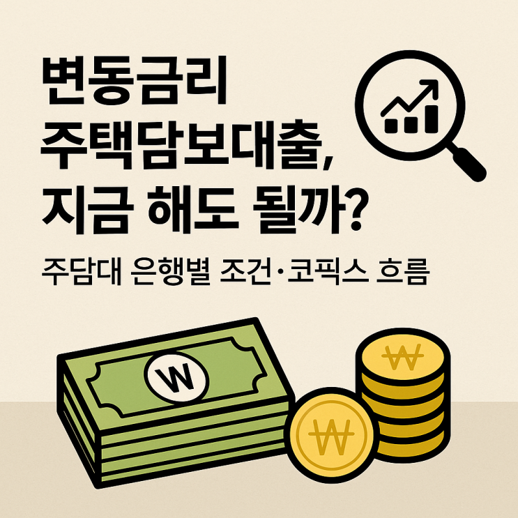  변동금리 주택담보대출, 지금 해도 될까?｜주담대 은행별 조건,코픽스 흐름