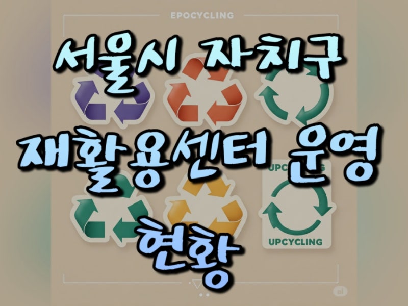 서울시 재활용 센터 운영 현황도 확인하고 재활용과 새활용의 차이를 알아봐요