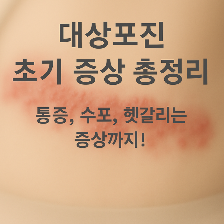  대상포진 초기 증상 총정리: 통증, 수포, 헷갈리는 증상까지!