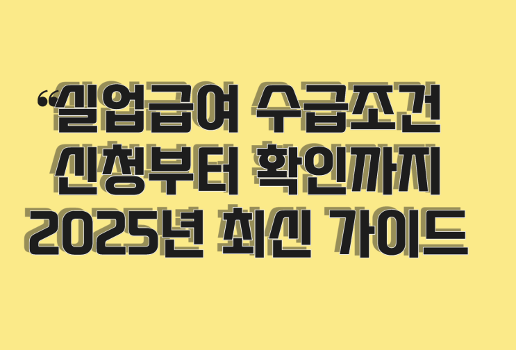  실업급여 수급조건 신청부터 확인까지 2025년 최신 가이드