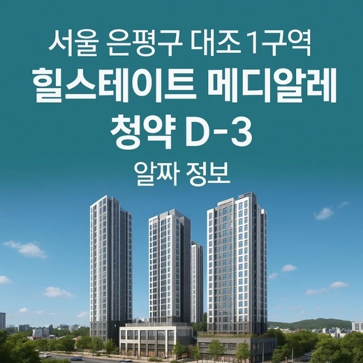  서울 핫플레이스 은평! 힐스테이트 메디알레 청약, 지금이 기회?