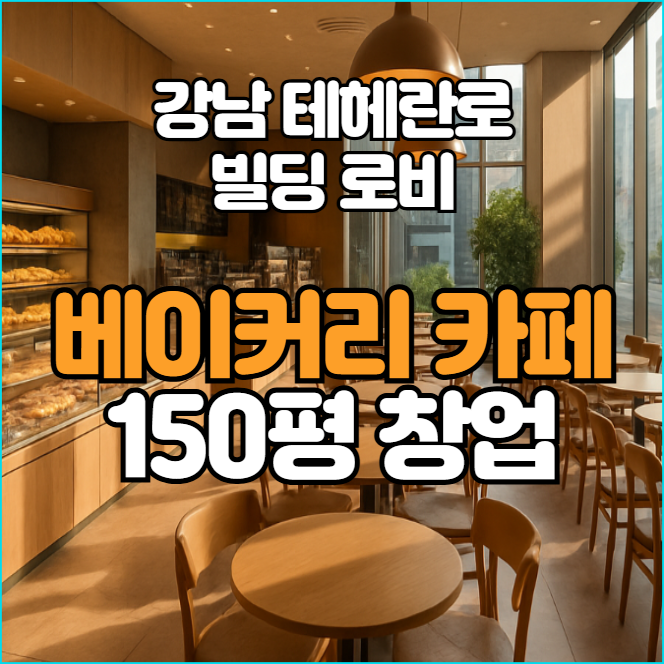  강남 테헤란로 150평 베이커리 카페 창업, 고정비 없이 1억 이상 매출 노리자!