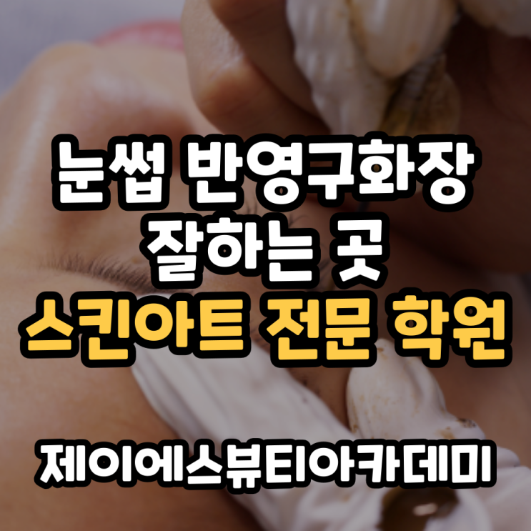  눈썹 반영구화장 잘하는 곳 스킨아트 교육 전문학원