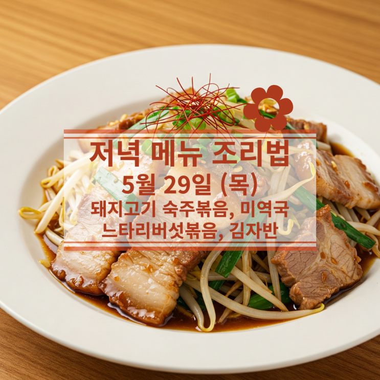  [5월 식단] 5월 29일 (목) 저녁식사메뉴 : 돼지고기 숙주볶음, 미역국, 느타리버섯볶음, 김자반