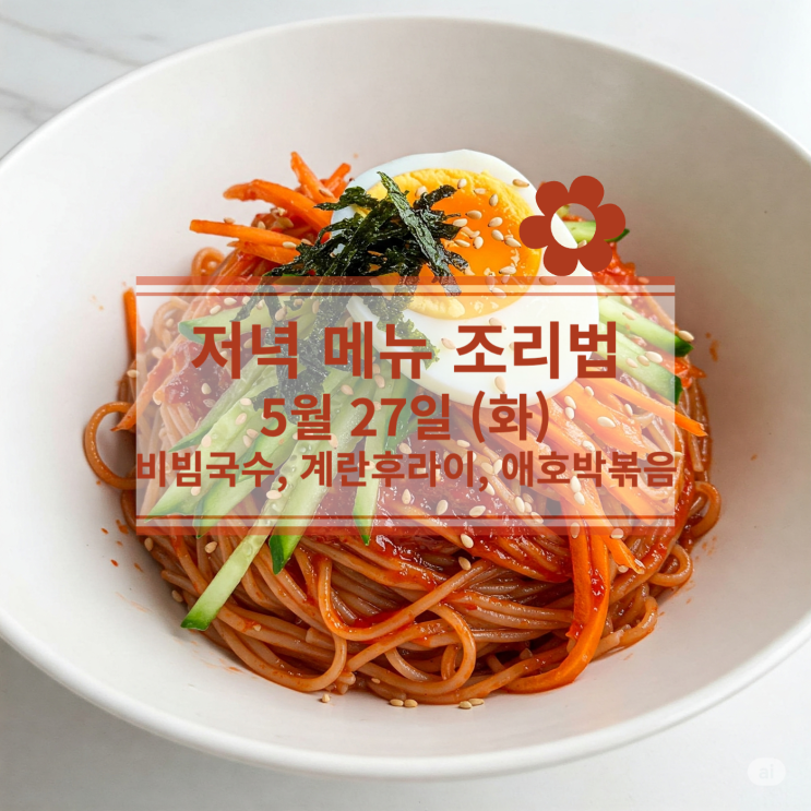  [5월 식단] 5월 27일 (화) 저녁식사메뉴 : 비빔국수, 계란후라이, 애호박볶음