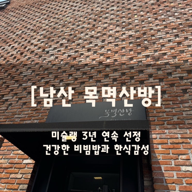  남산 맛집 | 미슐랭 3년 연속 선정된 ‘목멱산방’ – 건강한 비빔밥과 한식감성의 점심 한 끼