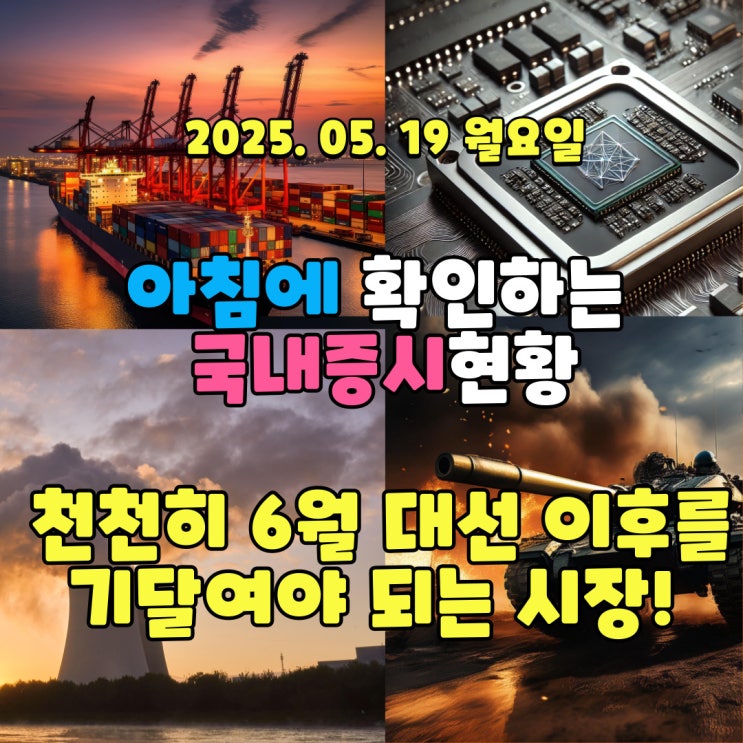  2025년 5월 19일(월) 주요 증시 및 스케줄 (6월 대선 이후를 기달려야 되는 시장!)