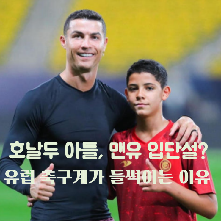  호날두 아들, 맨유 입단설? 유럽 축구계가 들썩이는 이유