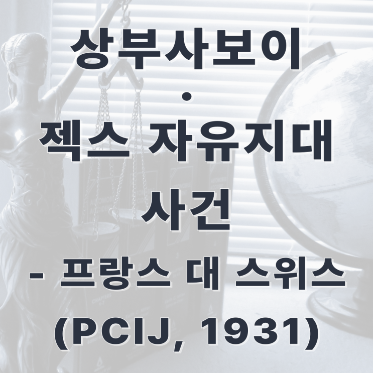  [판례] 상부사보이 - 젝스 자유지대 사건(프랑스 대 스위스, PCIJ, 1931)