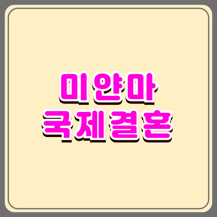 미얀마 국제결혼 및 결혼비자 F6 초청, 혼인신고 절차와 방법 완벽한 가이드 미얀마 국제결혼 및 결혼비자 F6 초청, 혼인신고 절차와 방법 완벽한 가이드