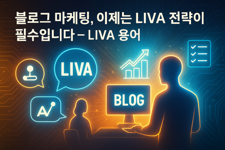  블로그 마케팅, 이제는 LIVA 전략이 필수입니다 - LIVA 용어