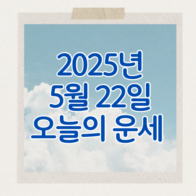  2025년 5월 22일 운세 오늘의운세 띠별운세