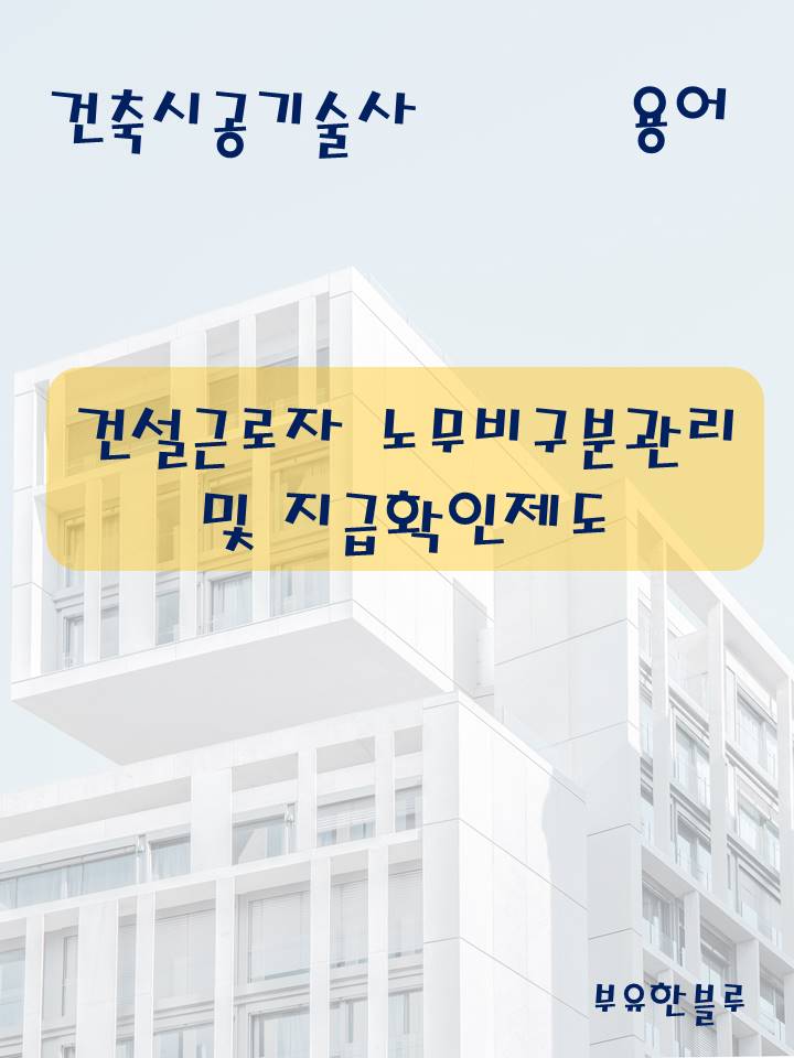  건축시공기술사(용어 서브노트) - 건설근로자 노무비 구분관리 및 지급 확인 제도