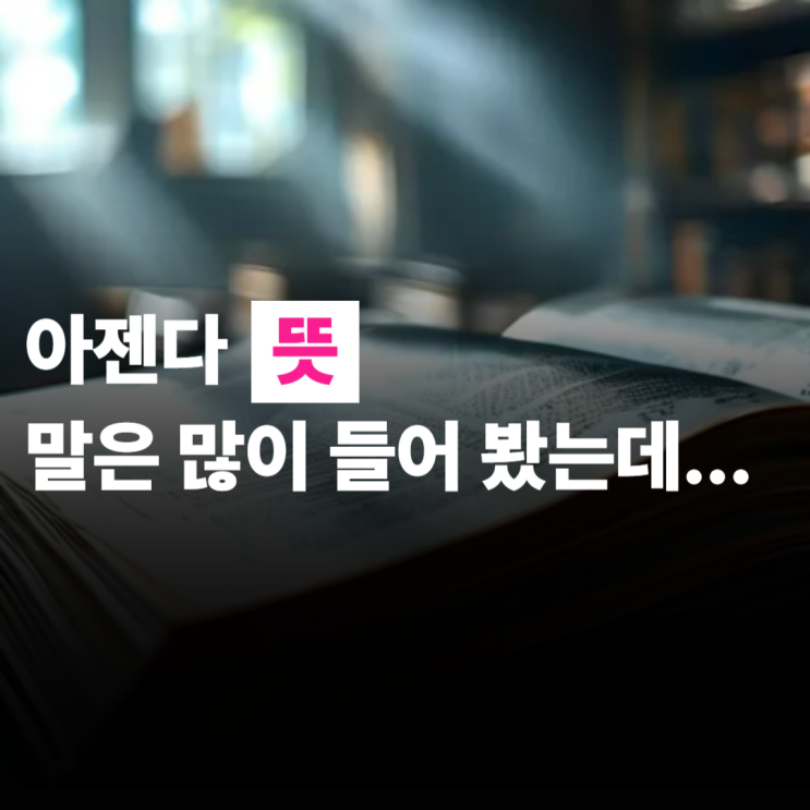  아젠다 뜻, 말은 많이 들어봤는데 뭘까?